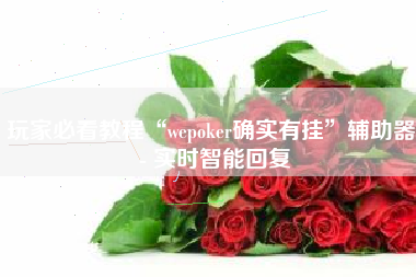 玩家必看教程“wepoker确实有挂	”辅助器 - 实时智能回复