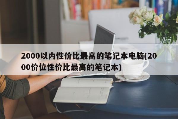 2000以内性价比最高的笔记本电脑(2000价位性价比最高的笔记本)