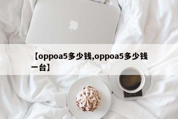 【oppoa5多少钱,oppoa5多少钱一台】