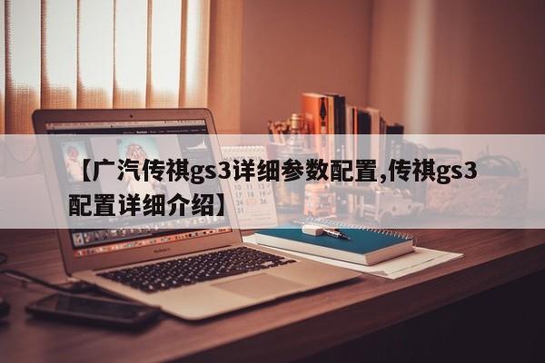 【广汽传祺gs3详细参数配置,传祺gs3配置详细介绍】