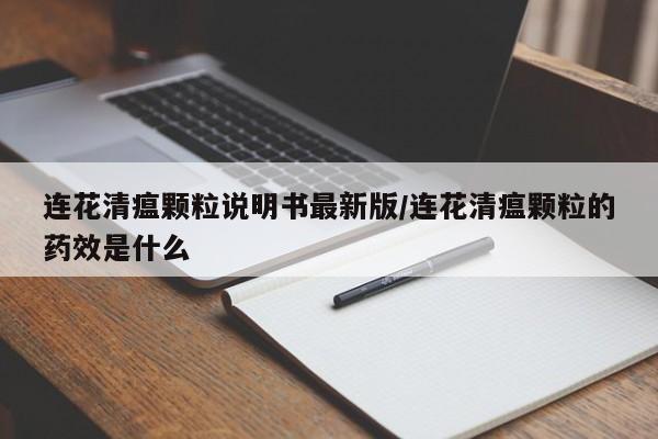 连花清瘟颗粒说明书最新版/连花清瘟颗粒的药效是什么