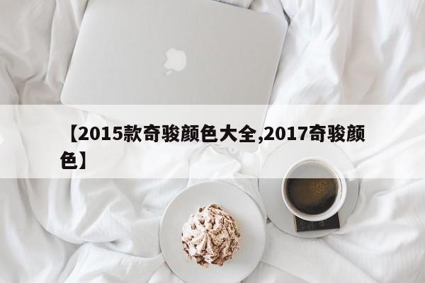 【2015款奇骏颜色大全,2017奇骏颜色】