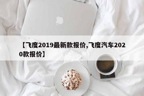 【飞度2019最新款报价,飞度汽车2020款报价】